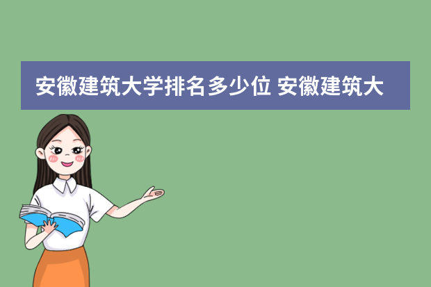 安徽建筑大学排名多少位 安徽建筑大学排名全国第几